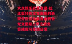 大众娱乐彩票登录-拉比奥特在尤文图斯的表现分析拉比奥自由转会尤文图斯,c罗之后免签成斑马军团日常