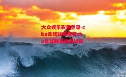 大众娱乐彩票登录-cba足球联赛推荐cba足球联赛推荐球员