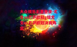 大众娱乐彩票登录-尤文vs巴萨欧冠g组尤文vs巴萨欧冠决赛阵容